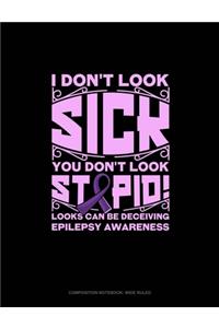I Don't Look Sick You Don't Look Stupid! Looks Can Be Deceiving Epilepsy Awareness