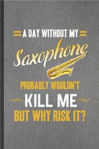 A Day Without My Saxophone Probably Wouldn't Kill Me but Why Risk It