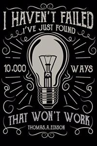 I Haven't Failed I've Just Found 10000 Ways That Won't Work