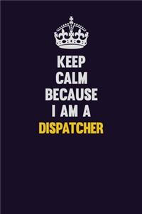Keep Calm Because I Am A Dispatcher