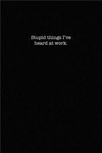 Stupid things I've heard at work.