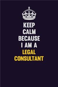 Keep Calm Because I Am A Legal Consultant
