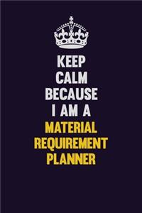 Keep Calm Because I Am A Material Requirement Planner