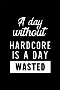 A Day Without Hardcore Is A Day Wasted