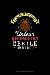 Always Be Yourself Unless You Can Be A Beetle Then Be A Beetle