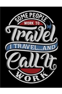 Some People Work To Travel. I Travel And Call It Work