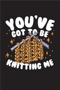 You've Got To Be Knitting Me