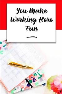 You Make Working Here Fun