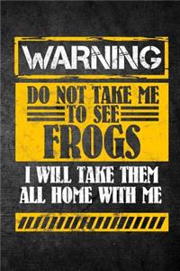 Warning Do Not Take Me To See Frogs I Will Take Them All Home With Me
