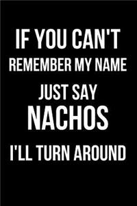 If You Can't Remember My Name Just Say Nachos I'll Turn Around
