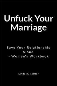 Unfu*k Your Marriage: Save Your Relationship Alone - Women's Workbook