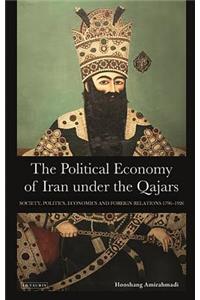 The Political Economy of Iran Under the Qajars: Society, Politics, Economics and Foreign Relations 1796-1926