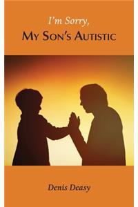 I'm Sorry, My Son's Autistic