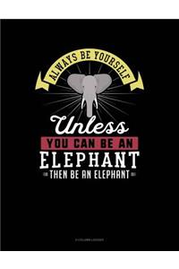 Always Be Yourself Unless You Can Be an Elephant Then Be an Elephant