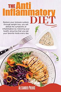 The Anti-inflammatory Diet: Restore your immune system: through weight loss, you will defeat the symptoms of inflammation by restoring your health, ensuring that you eat your f