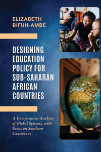 Designing Education Policy for Sub-Saharan African Countries: A Comparative Analysis of Global Systems, with Focus on Southern Cameroons