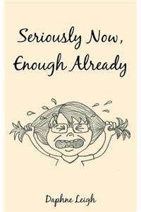 Seriously Now, Enough Already