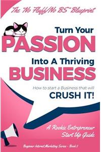 Turn Your Passion Into A Thriving Business - How To Start A Business That Will CRUSH IT!!