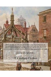 Researches in the south of Ireland, illustrative of the scenery, architectural remains, and the manners and superstitions of the peasantry. With an appendix, containing a private narrative of the rebellion of 1798.