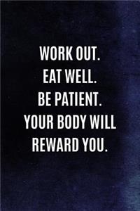 Work Out. Eat Well. Be Patient. Your Body Will Reward You.