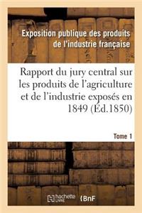 Rapport Du Jury Central Sur Les Produits de l'Agriculture Et de l'Industrie Exposés En 1849. Tome 1