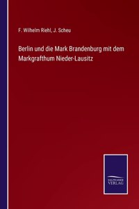 Berlin und die Mark Brandenburg mit dem Markgrafthum Nieder-Lausitz