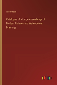 Catalogue of a Large Assemblage of Modern Pictures and Water-colour Drawings