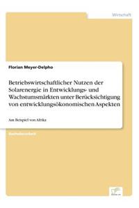Betriebswirtschaftlicher Nutzen der Solarenergie in Entwicklungs- und Wachstumsmärkten unter Berücksichtigung von entwicklungsökonomischen Aspekten