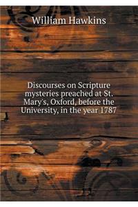 Discourses on Scripture Mysteries Preached at St. Mary's, Oxford, Before the University, in the Year 1787