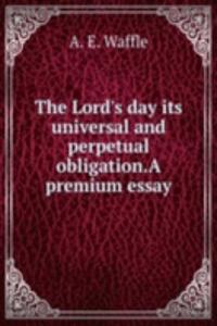 Lord's day its universal and perpetual obligation. A premium essay