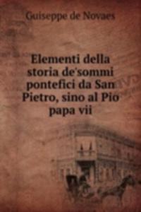 Elementi della storia de'sommi pontefici da San Pietro, sino al Pio papa vii