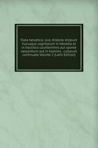 Flora helvetica; sive, Historia stirpium hucusque cognitarum in Helvetia et in tractibus counterminis aut sponte nascentium aut in hominis . cultarum continuata Volume 2 (Latin Edition)
