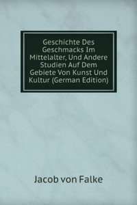 Geschichte Des Geschmacks Im Mittelalter, Und Andere Studien Auf Dem Gebiete Von Kunst Und Kultur (German Edition)