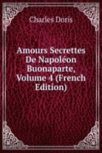 Amours Secrettes De Napoleon Buonaparte, Volume 4 (French Edition)