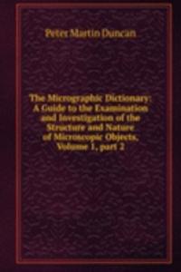 Micrographic Dictionary: A Guide to the Examination and Investigation of the Structure and Nature of Microscopic Objects, Volume 1, part 2