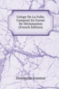 L'eloge De La Folie, Compose En Forme De Declamation (French Edition)