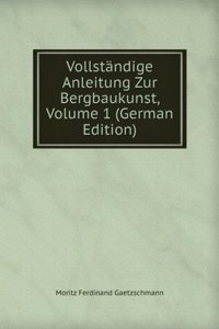 Vollstandige Anleitung Zur Bergbaukunst, Volume 1 (German Edition)