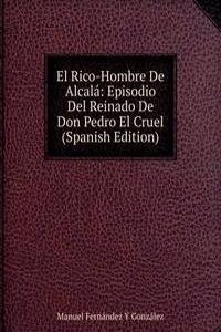 El Rico-Hombre De Alcala: Episodio Del Reinado De Don Pedro El Cruel (Spanish Edition)