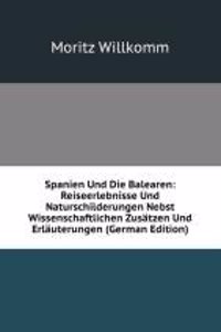 Spanien Und Die Balearen: Reiseerlebnisse Und Naturschilderungen Nebst Wissenschaftlichen Zusatzen Und Erlauterungen (German Edition)