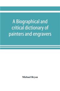 biographical and critical dictionary of painters and engravers, from the revival of the art under Cimabue and the alleged discovery of engraving by finiguerra to the present time