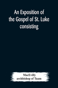 exposition of the Gospel of St. Luke consisting of an analysis of each chapter and of a commentary Critical, Exegetical, Doctrinal, and Moral