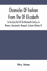 Chronicles Of Fashion From The Of Elizabeth To The Early Part Of The Nineteenth Century, In Manners, Amusements, Banquets, Costume (Volume Ii)