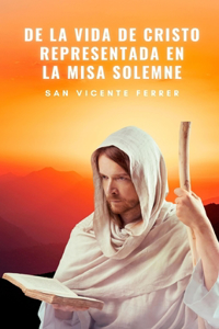 De la Vida de Cristo Representada en la Misa Solemne