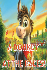 Donkey at the Races!: An Epic Donkey Cross-Country Race, Full of Challenges, and Determination for Joey the Donkey!
