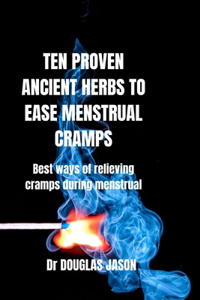 Ten Proven Ancient Herbs to Ease Menstrual Cramps