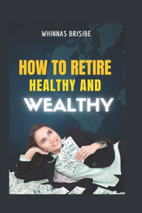How to Retire Wealthy and Healthy