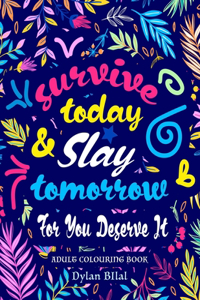Survive Today & Slay Tomorrow For You Deserve It