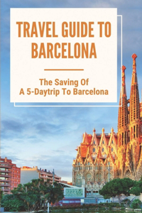 Travel Guide To Barcelona: The Saving Of A 5-Daytrip To Barcelona: All About Tour To Barcelona