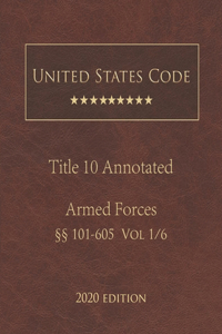 United States Code Annotated Title 10 Armed Forces 2020 Edition §§101 - 605 Vol 1/6