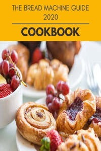 The Bread Machine Guide 2020 Cookbook